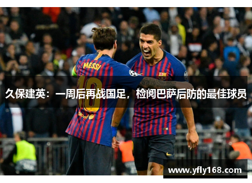 久保建英：一周后再战国足，检阅巴萨后防的最佳球员