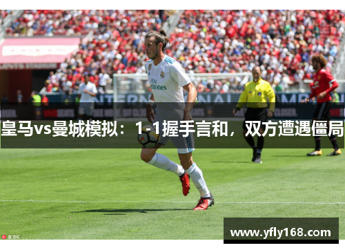 皇马vs曼城模拟：1-1握手言和，双方遭遇僵局