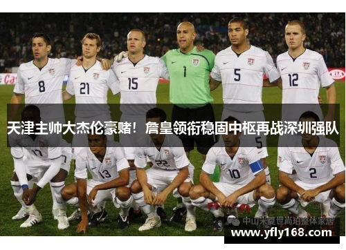 天津主帅大杰伦豪赌！詹皇领衔稳固中枢再战深圳强队